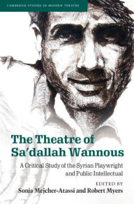 Title: The Theatre of Sa'dallah Wannous: A Critical Study of the Syrian Playwright and Public Intellectual, Author: Sonja Mejcher-Atassi