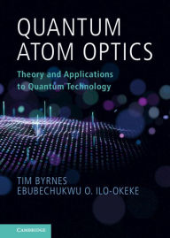 Title: Quantum Atom Optics: Theory and Applications to Quantum Technology, Author: Tim Byrnes