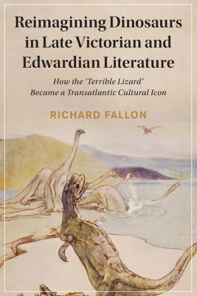 Reimagining Dinosaurs Late Victorian and Edwardian Literature: How the 'Terrible Lizard' Became a Transatlantic Cultural Icon
