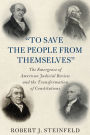 'To Save the People from Themselves': The Emergence of American Judicial Review and the Transformation of Constitutions