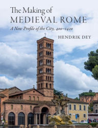 Title: The Making of Medieval Rome: A New Profile of the City, 400 - 1420, Author: Hendrik Dey