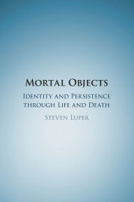 Title: Mortal Objects: Identity and Persistence through Life and Death, Author: Steven Luper