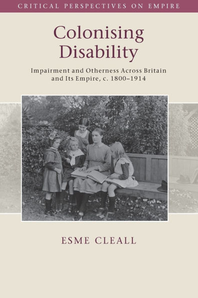 Colonising Disability: Impairment and Otherness Across Britain Its Empire, c. 1800-1914