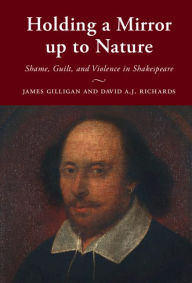 Title: Holding a Mirror up to Nature: Shame, Guilt, and Violence in Shakespeare, Author: James Gilligan