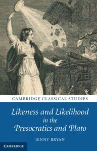Title: Likeness and Likelihood in the Presocratics and Plato, Author: Jenny Bryan