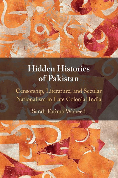 Hidden Histories of Pakistan: Censorship, Literature, and Secular Nationalism Late Colonial India