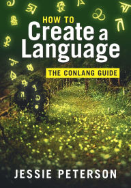 Title: How to Create a Language: The Conlang Guide, Author: Jessie Peterson
