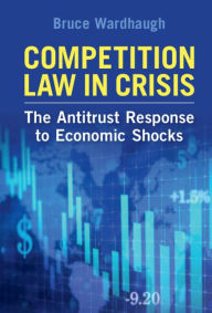 Title: Competition Law in Crisis: The Antitrust Response to Economic Shocks, Author: Bruce Wardhaugh