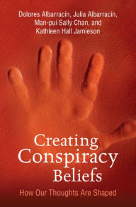 Title: Creating Conspiracy Beliefs: How Our Thoughts Are Shaped, Author: Dolores Albarracin