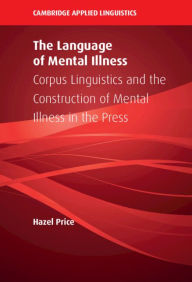 Title: The Language of Mental Illness: Corpus Linguistics and the Construction of Mental Illness in the Press, Author: Hazel Price