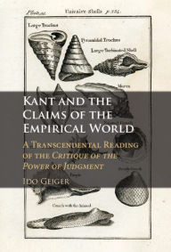 Title: Kant and the Claims of the Empirical World: A Transcendental Reading of the Critique of the Power of Judgment, Author: Ido Geiger