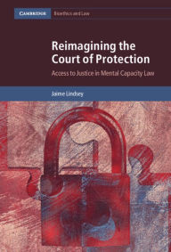 Title: Reimagining the Court of Protection: Access to Justice in Mental Capacity Law, Author: Jaime Lindsey