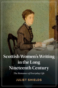 Title: Scottish Women's Writing in the Long Nineteenth Century: The Romance of Everyday Life, Author: Juliet Shields