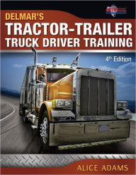 Title: Tractor-Trailer Truck Driver Training / Edition 4, Author: Alice Adams