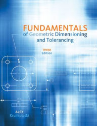 Title: Fundamentals of Geometric Dimensioning and Tolerancing / Edition 3, Author: Alex Krulikowski