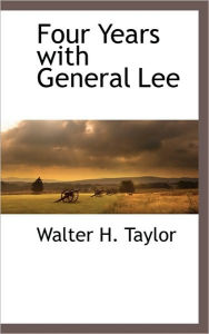 Title: Four Years with General Lee, Author: Walter H. Taylor