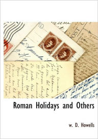 Title: Roman Holidays and Others, Author: W D Howells