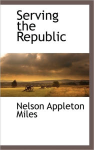 Title: Serving the Republic, Author: Nelson Appleton Miles