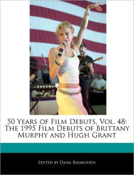 Title: 50 Years of Film Debuts, Vol. 48: The 1995 Film Debuts of Brittany Murphy and Hugh Grant, Author: Dana Rasmussen