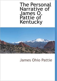Title: The Personal Narrative of James O. Pattie of Kentucky, Author: James Ohio Pattie