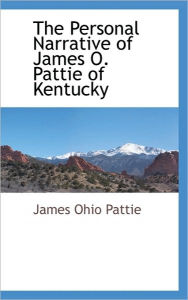 Title: The Personal Narrative of James O. Pattie of Kentucky, Author: James Ohio Pattie