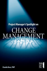 Title: Project Manager's Spotlight on Change Management, Author: Claudia M. Baca