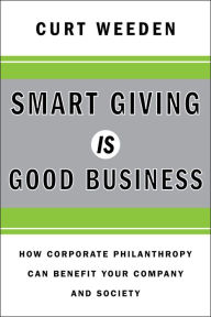 Title: Smart Giving Is Good Business: How Corporate Philanthropy Can Benefit Your Company and Society, Author: Curt Weeden