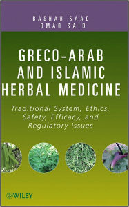 Title: Greco-Arab and Islamic Herbal Medicine: Traditional System, Ethics, Safety, Efficacy, and Regulatory Issues, Author: Bashar Saad