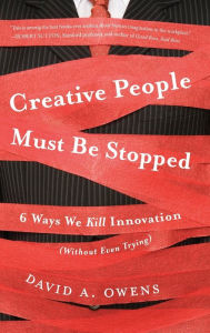 Title: Creative People Must Be Stopped: 6 Ways We Kill Innovation (Without Even Trying), Author: David A Owens