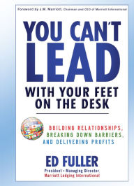 Title: You Can't Lead With Your Feet On the Desk: Building Relationships, Breaking Down Barriers, and Delivering Profits, Author: Ed Fuller