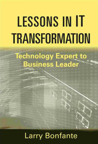 Title: Lessons in IT Transformation: Technology Expert to Business Leader, Author: Larry Bonfante