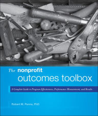 Title: The Nonprofit Outcomes Toolbox: A Complete Guide to Program Effectiveness, Performance Measurement, and Results / Edition 1, Author: Robert M. Penna