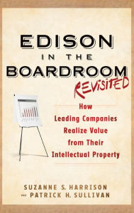 Title: Edison in the Boardroom Revisited: How Leading Companies Realize Value from Their Intellectual Property / Edition 2, Author: Suzanne S. Harrison