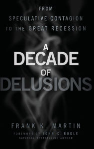 Title: A Decade of Delusions: From Speculative Contagion to the Great Recession, Author: Frank K. Martin