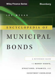 Title: Encyclopedia of Municipal Bonds: A Reference Guide to Market Events, Structures, Dynamics, and Investment Knowledge / Edition 1, Author: Joe Mysak