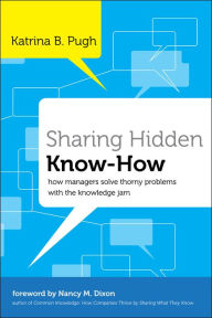 Title: Sharing Hidden Know-How: How Managers Solve Thorny Problems With the Knowledge Jam, Author: Katrina Pugh