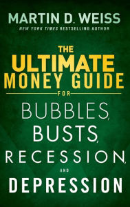 Title: The Ultimate Money Guide for Bubbles, Busts, Recession and Depression, Author: Martin D. Weiss
