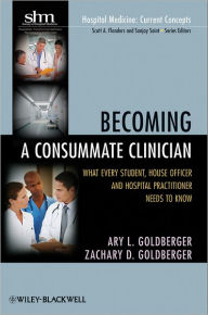 Title: Becoming a Consummate Clinician: What Every Student, House Officer, and Hospital Practitioner Needs to Know / Edition 1, Author: Ary L. Goldberger