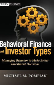 Title: Behavioral Finance and Investor Types: Managing Behavior to Make Better Investment Decisions / Edition 1, Author: Michael M. Pompian