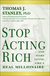 Title: Stop Acting Rich: ...And Start Living Like A Real Millionaire, Author: Thomas J. Stanley