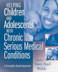Title: Helping Children and Adolescents with Chronic and Serious Medical Conditions: A Strengths-Based Approach, Author: Nancy Boyd Webb