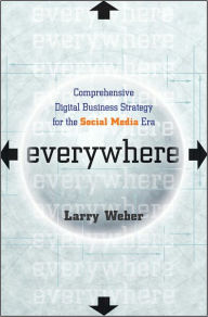 Title: Everywhere: Comprehensive Digital Business Strategy for the Social Media Era, Author: Larry Weber