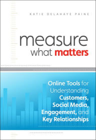 Title: Measure What Matters: Online Tools For Understanding Customers, Social Media, Engagement, and Key Relationships, Author: Katie Delahaye Paine