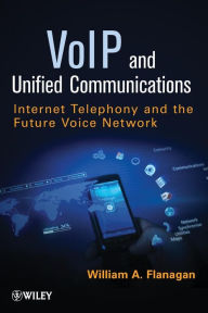 Title: VoIP and Unified Communications: Internet Telephony and the Future Voice Network / Edition 1, Author: William A. Flanagan