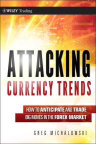 Title: Attacking Currency Trends: How to Anticipate and Trade Big Moves in the Forex Market, Author: Greg Michalowski