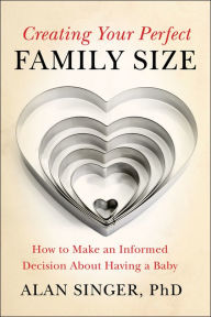 Title: Creating Your Perfect Family Size: How to Make an Informed Decision About Having a Baby, Author: Alan Singer