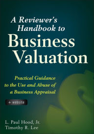 Title: A Reviewer's Handbook to Business Valuation: Practical Guidance to the Use and Abuse of a Business Appraisal, Author: L. Paul Hood Jr.