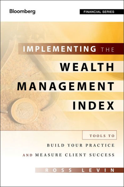 Implementing the Wealth Management Index: Tools to Build Your Practice and Measure Client Success / Edition 1