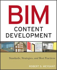 Title: BIM Content Development: Standards, Strategies, and Best Practices, Author: Robert S. Weygant