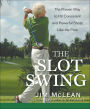 The Slot Swing: The Proven Way to Hit Consistent and Powerful Shots Like the Pros